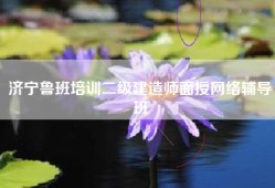 济宁鲁班培训二级建造师面授网络辅导班