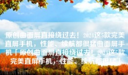 原创曲面屏直接绕过去！2024这5款完美直屏手机，性能、续航都很猛曲面屏手机「原创曲面屏直接绕过去！2024这5款完美直屏手机，性能、续航都很猛」