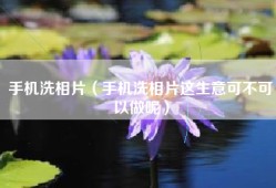 手机洗相片（手机洗相片这生意可不可以做呢）