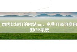 国内比较好的网站cms，免费开源可商用的CMS系统