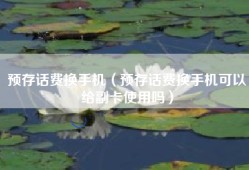 预存话费换手机（预存话费换手机可以给副卡使用吗）