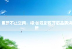 更新不止空间，棉3创意街区开启品质焕新
