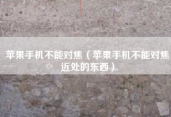 苹果手机不能对焦（苹果手机不能对焦近处的东西）