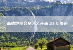 高德地图会员怎么开通 2024新渠道