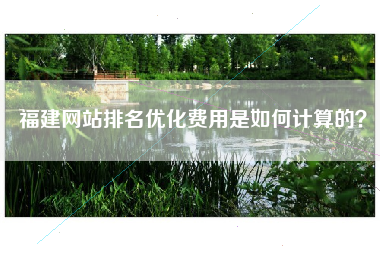 福建网站排名优化费用是如何计算的？