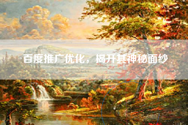 百度推广优化，揭开其神秘面纱