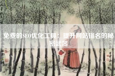 免费的SEO优化工具：提升网站排名的秘密武器