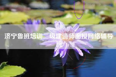 济宁鲁班培训二级建造师面授网络辅导班