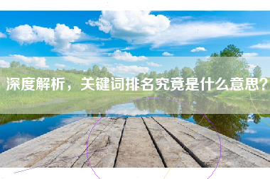 深度解析，关键词排名究竟是什么意思？