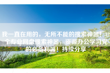 我一直在用的，无所不能的搜索神器！12个专业网盘搜索神器，资源办公学习党的必备利器！持续分享