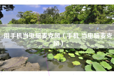 用手机当电脑麦克风（手机 当电脑麦克风）