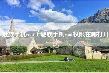 魅族手机root（魅族手机root权限在哪打开）