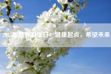 2025年世界卫生日：健康起点，希望未来