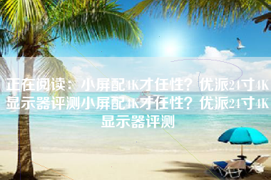正在阅读：小屏配4K才任性？优派24寸4K显示器评测小屏配4K才任性？优派24寸4K显示器评测